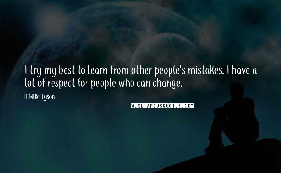 Mike Tyson Quotes: I try my best to learn from other people's mistakes. I have a lot of respect for people who can change.