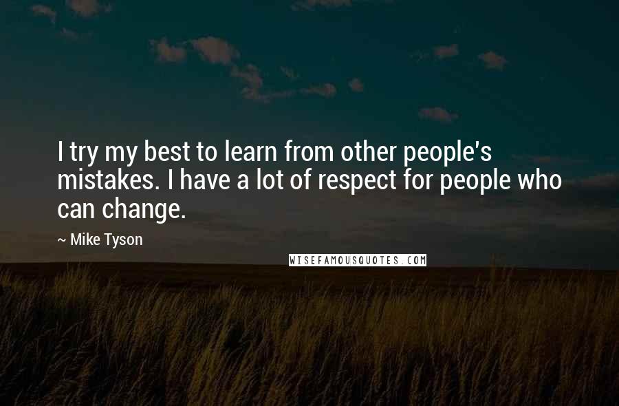 Mike Tyson Quotes: I try my best to learn from other people's mistakes. I have a lot of respect for people who can change.