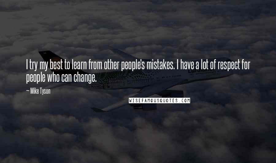 Mike Tyson Quotes: I try my best to learn from other people's mistakes. I have a lot of respect for people who can change.