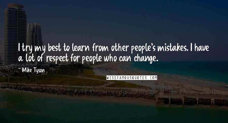 Mike Tyson Quotes: I try my best to learn from other people's mistakes. I have a lot of respect for people who can change.