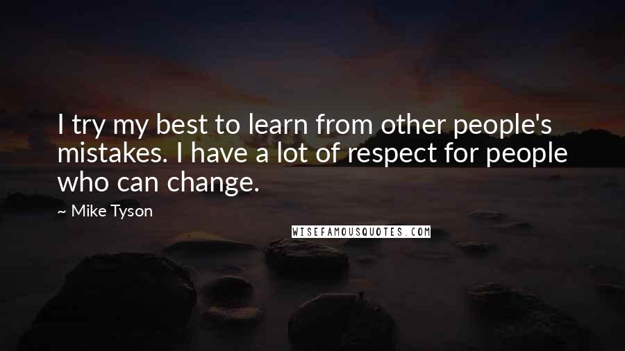 Mike Tyson Quotes: I try my best to learn from other people's mistakes. I have a lot of respect for people who can change.