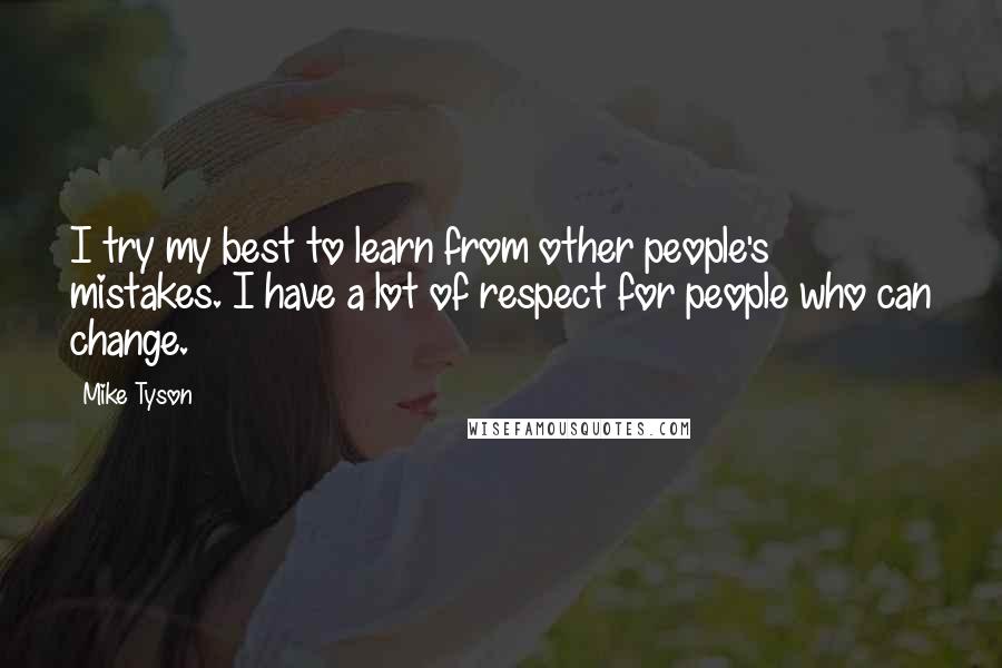 Mike Tyson Quotes: I try my best to learn from other people's mistakes. I have a lot of respect for people who can change.