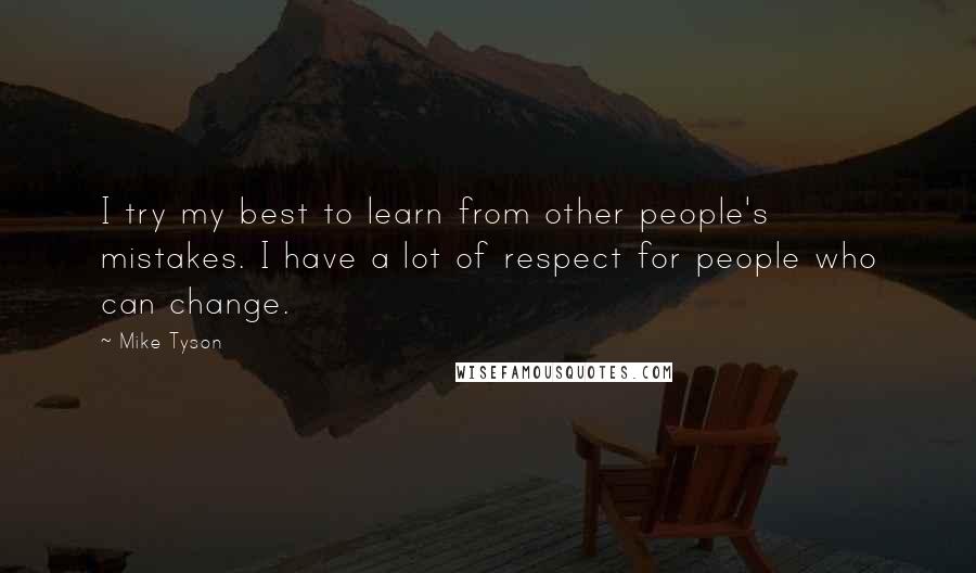 Mike Tyson Quotes: I try my best to learn from other people's mistakes. I have a lot of respect for people who can change.