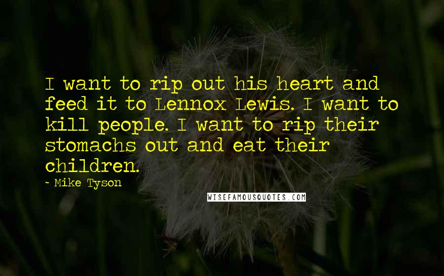 Mike Tyson Quotes: I want to rip out his heart and feed it to Lennox Lewis. I want to kill people. I want to rip their stomachs out and eat their children.