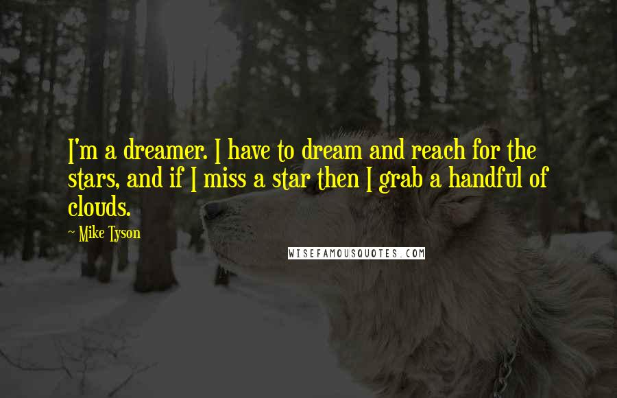 Mike Tyson Quotes: I'm a dreamer. I have to dream and reach for the stars, and if I miss a star then I grab a handful of clouds.