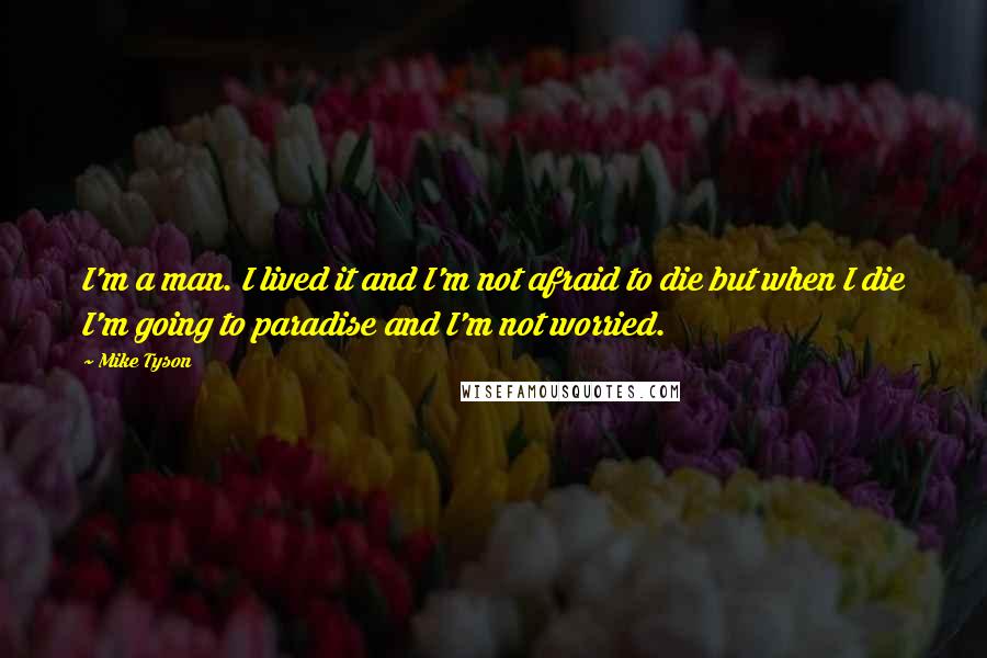 Mike Tyson Quotes: I'm a man. I lived it and I'm not afraid to die but when I die I'm going to paradise and I'm not worried.