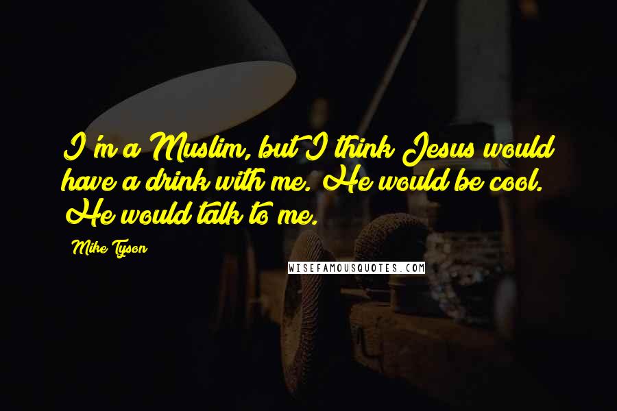 Mike Tyson Quotes: I'm a Muslim, but I think Jesus would have a drink with me. He would be cool. He would talk to me.