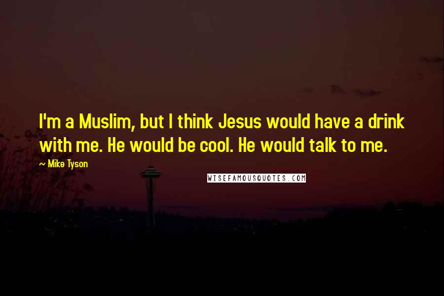 Mike Tyson Quotes: I'm a Muslim, but I think Jesus would have a drink with me. He would be cool. He would talk to me.