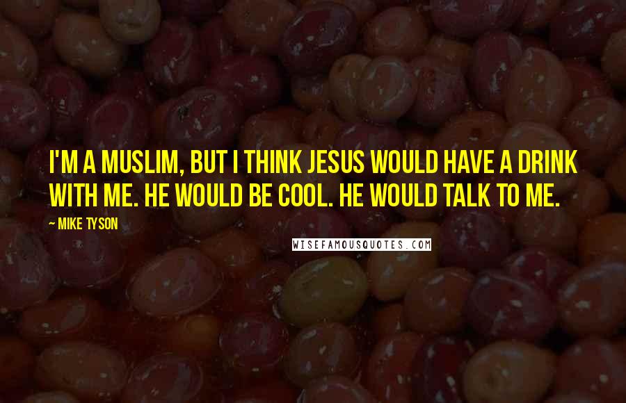 Mike Tyson Quotes: I'm a Muslim, but I think Jesus would have a drink with me. He would be cool. He would talk to me.