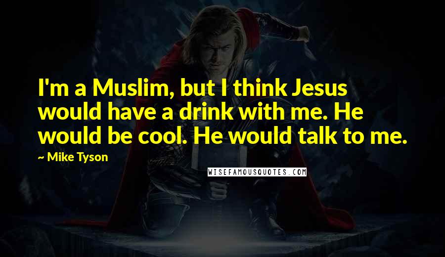 Mike Tyson Quotes: I'm a Muslim, but I think Jesus would have a drink with me. He would be cool. He would talk to me.