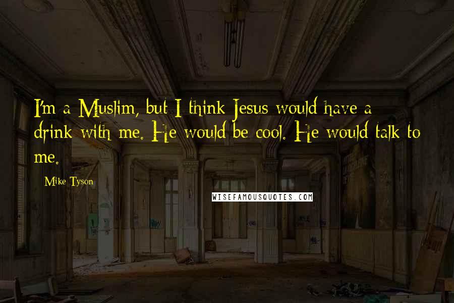 Mike Tyson Quotes: I'm a Muslim, but I think Jesus would have a drink with me. He would be cool. He would talk to me.