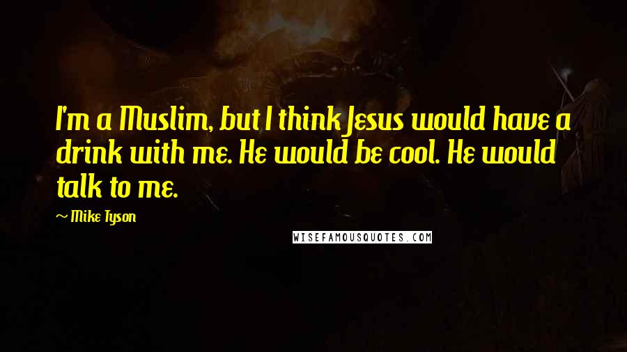 Mike Tyson Quotes: I'm a Muslim, but I think Jesus would have a drink with me. He would be cool. He would talk to me.