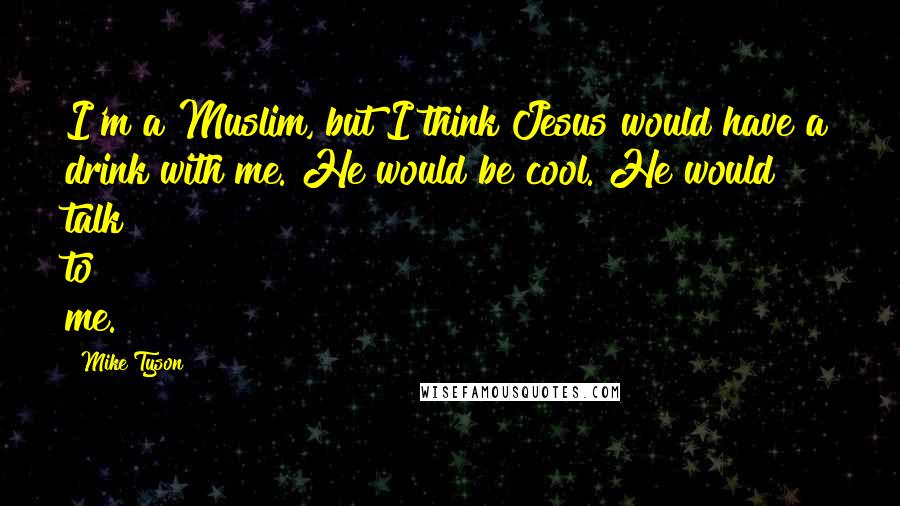 Mike Tyson Quotes: I'm a Muslim, but I think Jesus would have a drink with me. He would be cool. He would talk to me.