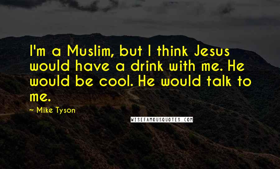 Mike Tyson Quotes: I'm a Muslim, but I think Jesus would have a drink with me. He would be cool. He would talk to me.