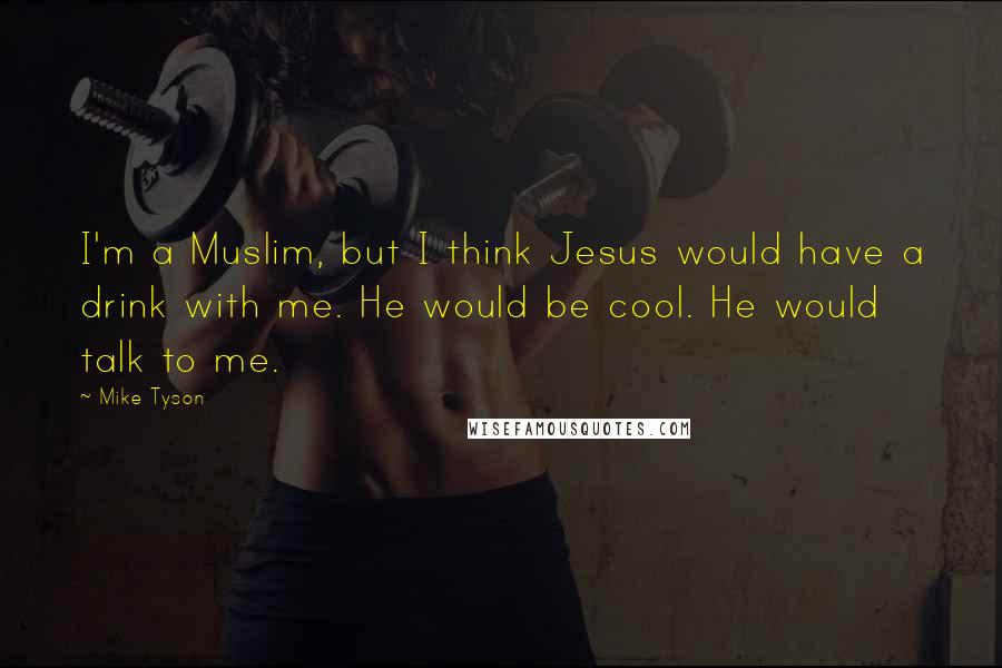 Mike Tyson Quotes: I'm a Muslim, but I think Jesus would have a drink with me. He would be cool. He would talk to me.