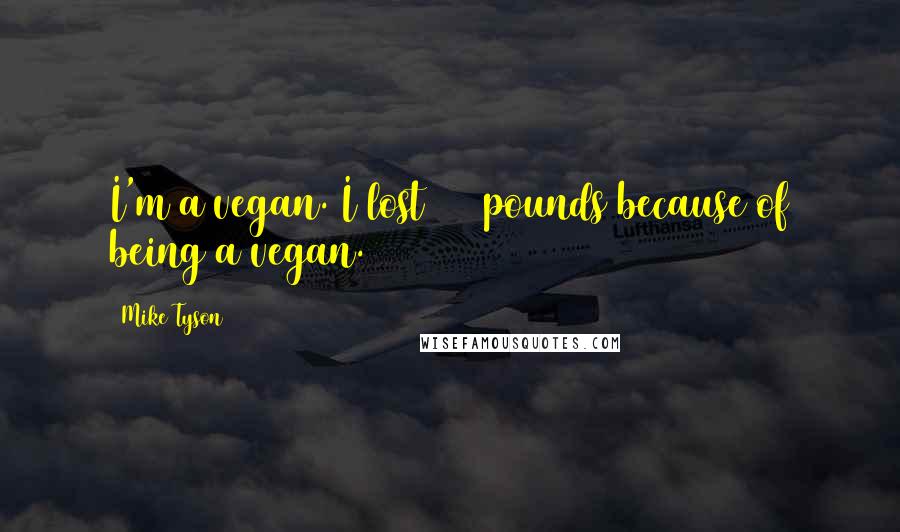 Mike Tyson Quotes: I'm a vegan. I lost 150 pounds because of being a vegan.