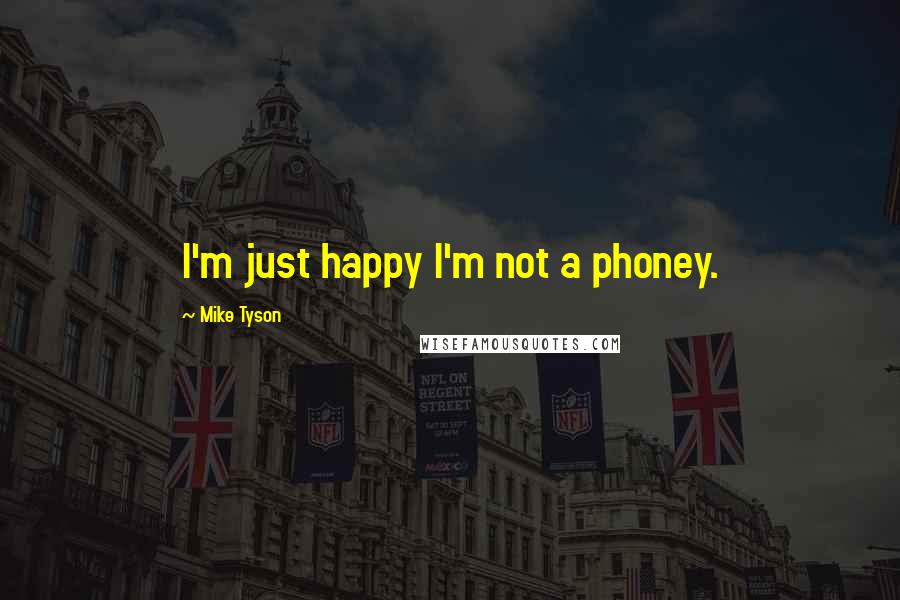 Mike Tyson Quotes: I'm just happy I'm not a phoney.