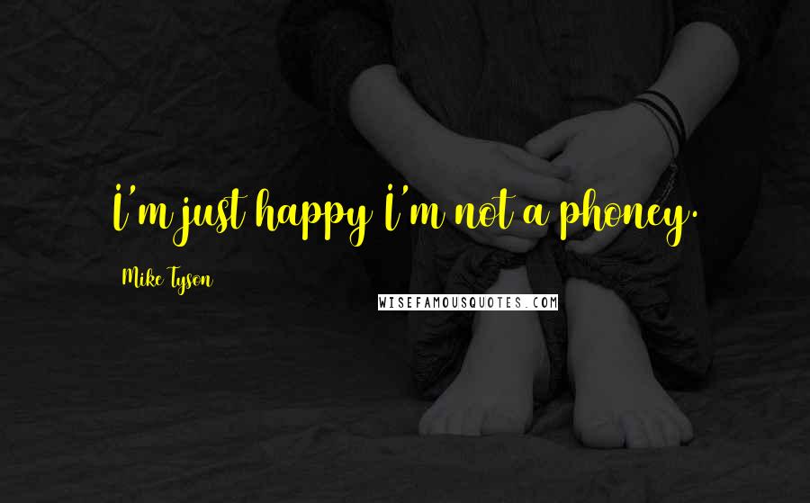 Mike Tyson Quotes: I'm just happy I'm not a phoney.