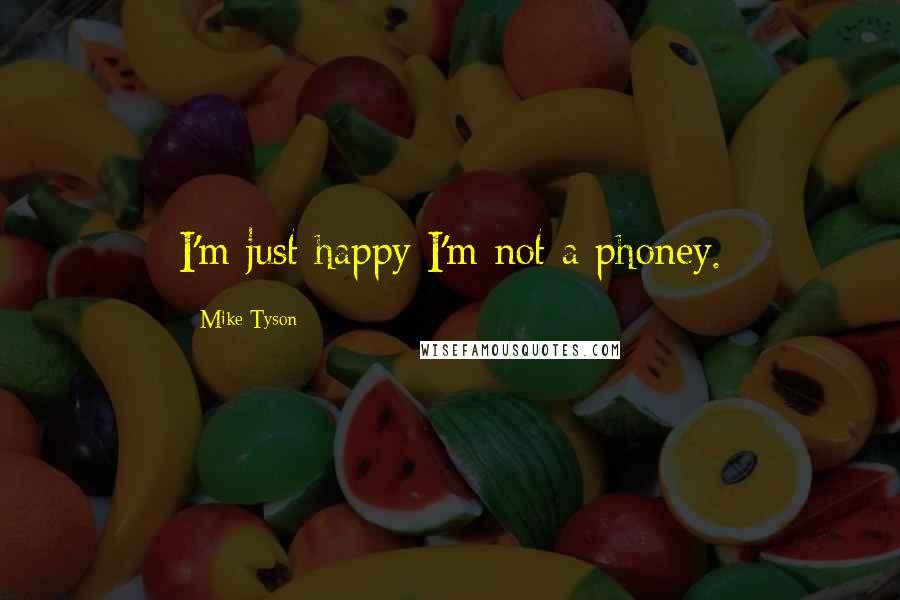 Mike Tyson Quotes: I'm just happy I'm not a phoney.