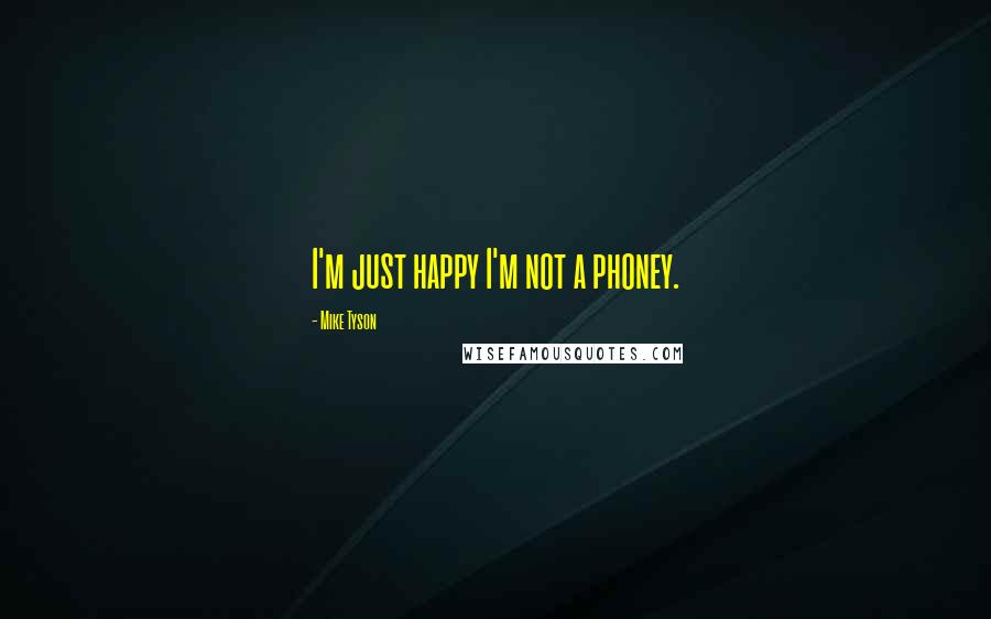 Mike Tyson Quotes: I'm just happy I'm not a phoney.