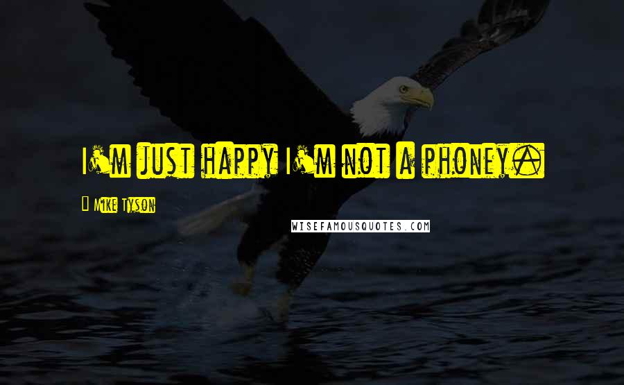 Mike Tyson Quotes: I'm just happy I'm not a phoney.