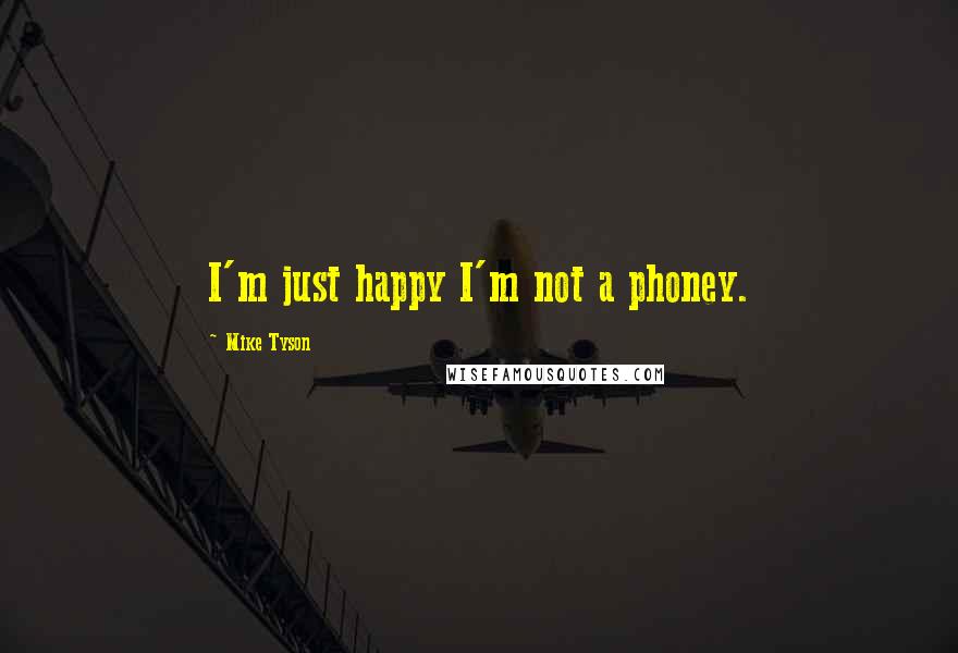 Mike Tyson Quotes: I'm just happy I'm not a phoney.