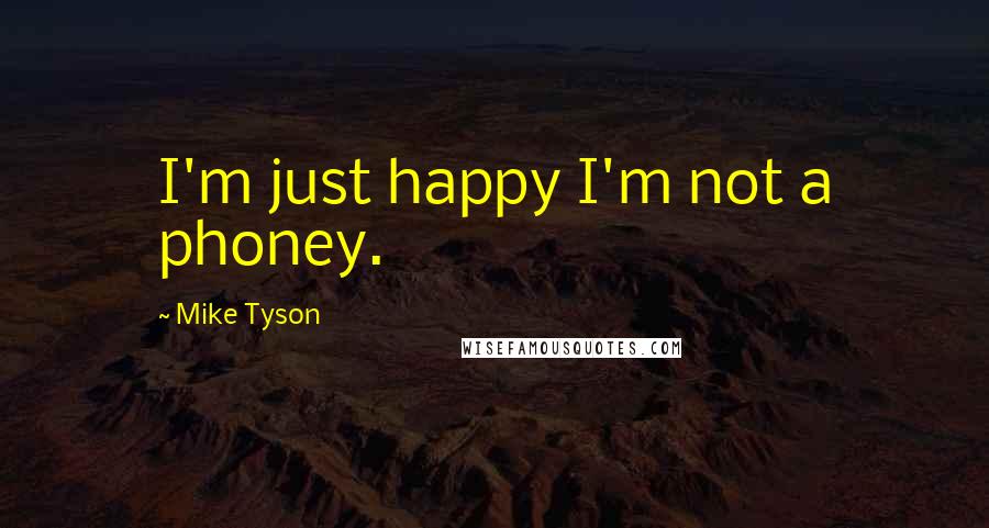 Mike Tyson Quotes: I'm just happy I'm not a phoney.