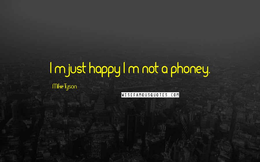 Mike Tyson Quotes: I'm just happy I'm not a phoney.