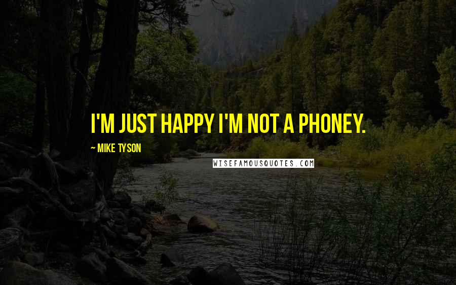 Mike Tyson Quotes: I'm just happy I'm not a phoney.