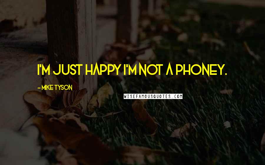 Mike Tyson Quotes: I'm just happy I'm not a phoney.
