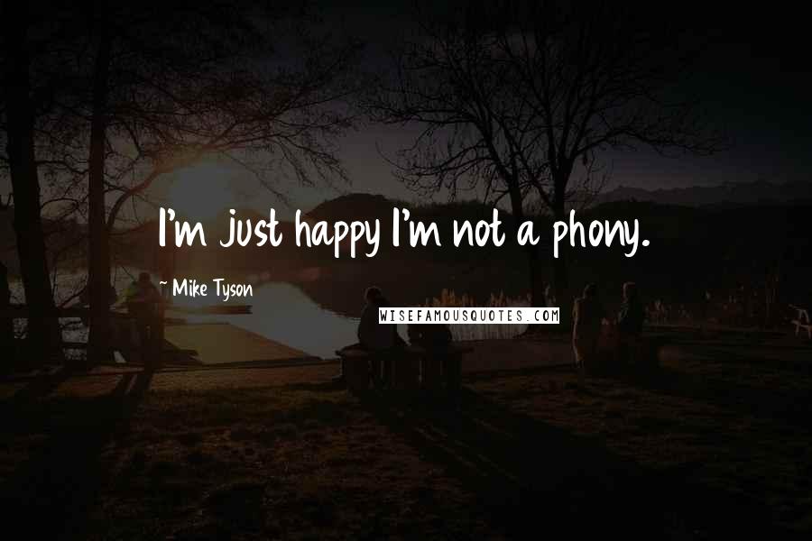 Mike Tyson Quotes: I'm just happy I'm not a phony.