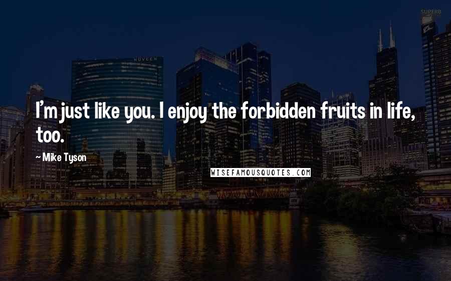 Mike Tyson Quotes: I'm just like you. I enjoy the forbidden fruits in life, too.