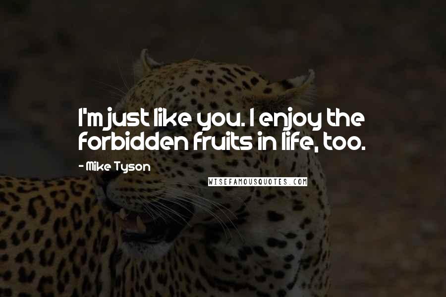 Mike Tyson Quotes: I'm just like you. I enjoy the forbidden fruits in life, too.