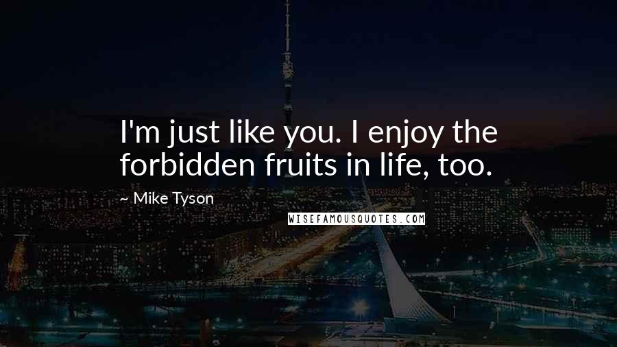 Mike Tyson Quotes: I'm just like you. I enjoy the forbidden fruits in life, too.