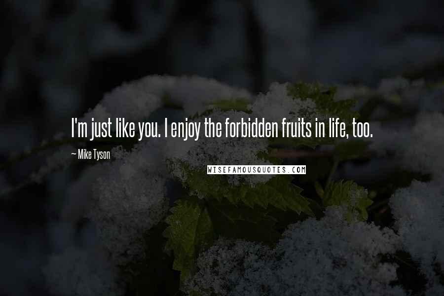 Mike Tyson Quotes: I'm just like you. I enjoy the forbidden fruits in life, too.