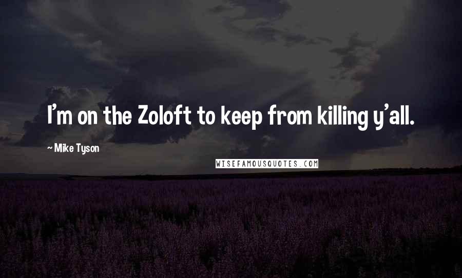 Mike Tyson Quotes: I'm on the Zoloft to keep from killing y'all.