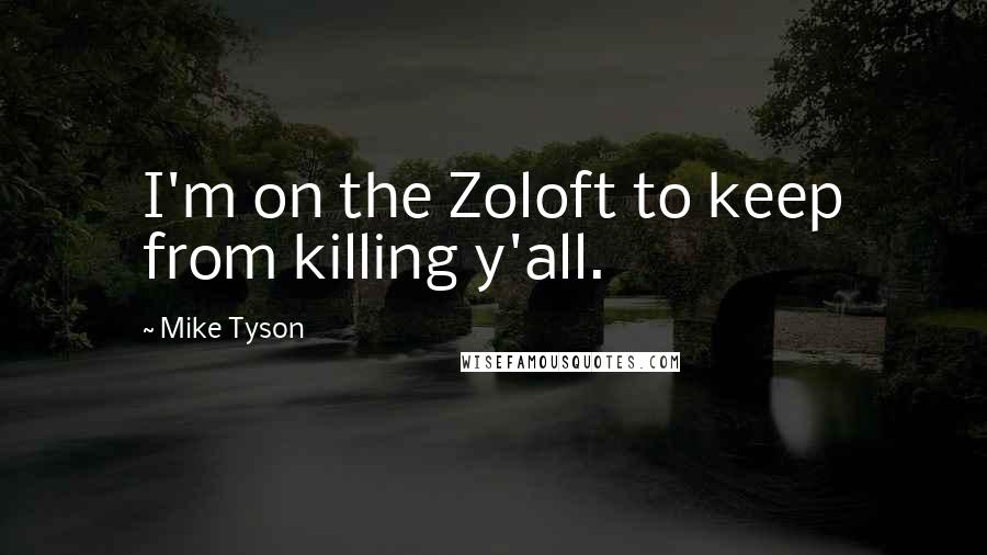 Mike Tyson Quotes: I'm on the Zoloft to keep from killing y'all.