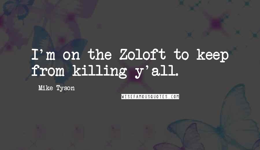 Mike Tyson Quotes: I'm on the Zoloft to keep from killing y'all.