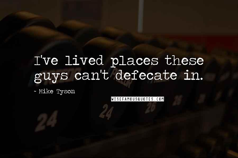 Mike Tyson Quotes: I've lived places these guys can't defecate in.