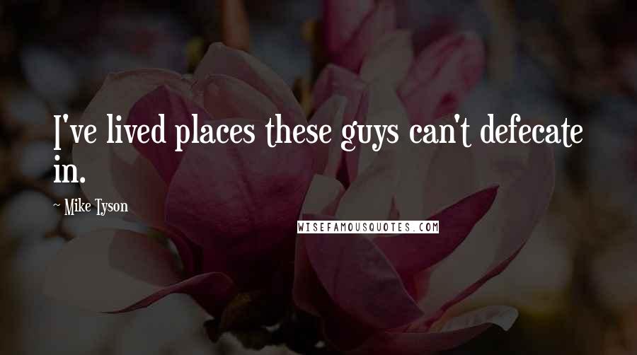 Mike Tyson Quotes: I've lived places these guys can't defecate in.
