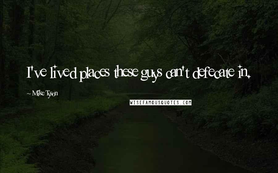 Mike Tyson Quotes: I've lived places these guys can't defecate in.