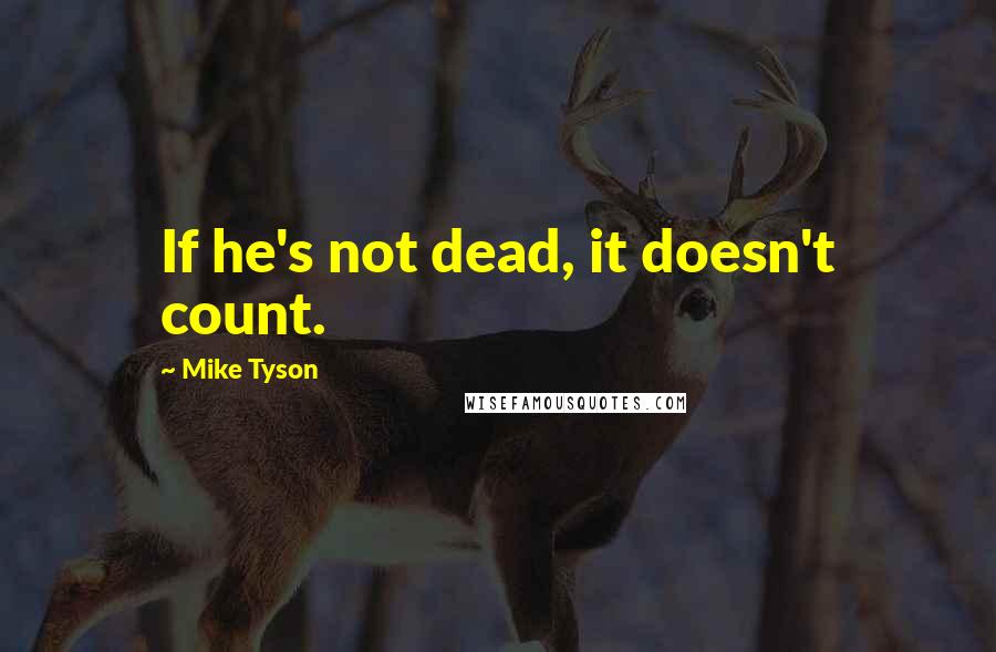 Mike Tyson Quotes: If he's not dead, it doesn't count.