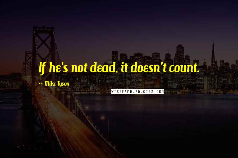 Mike Tyson Quotes: If he's not dead, it doesn't count.