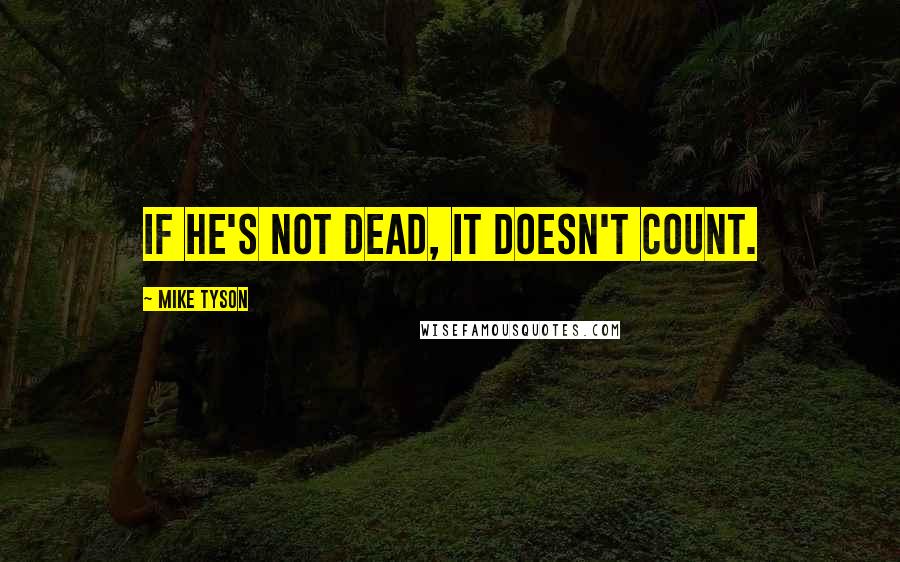 Mike Tyson Quotes: If he's not dead, it doesn't count.