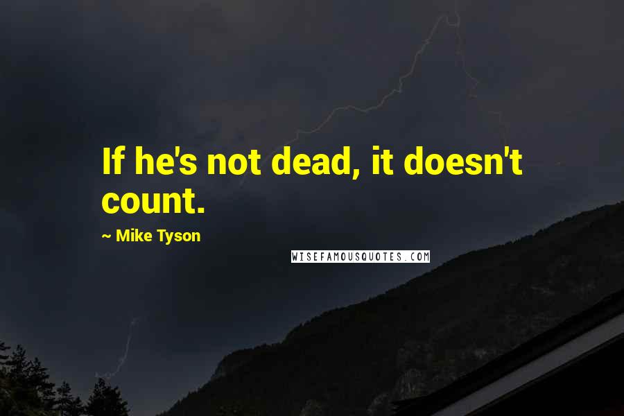 Mike Tyson Quotes: If he's not dead, it doesn't count.