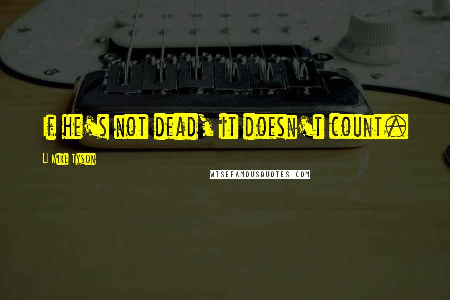 Mike Tyson Quotes: If he's not dead, it doesn't count.