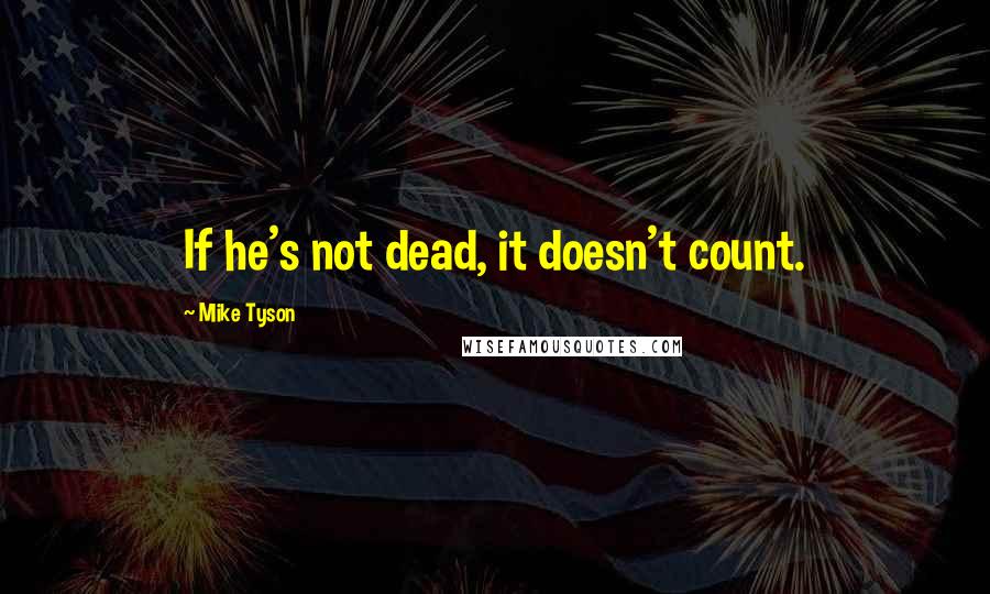 Mike Tyson Quotes: If he's not dead, it doesn't count.