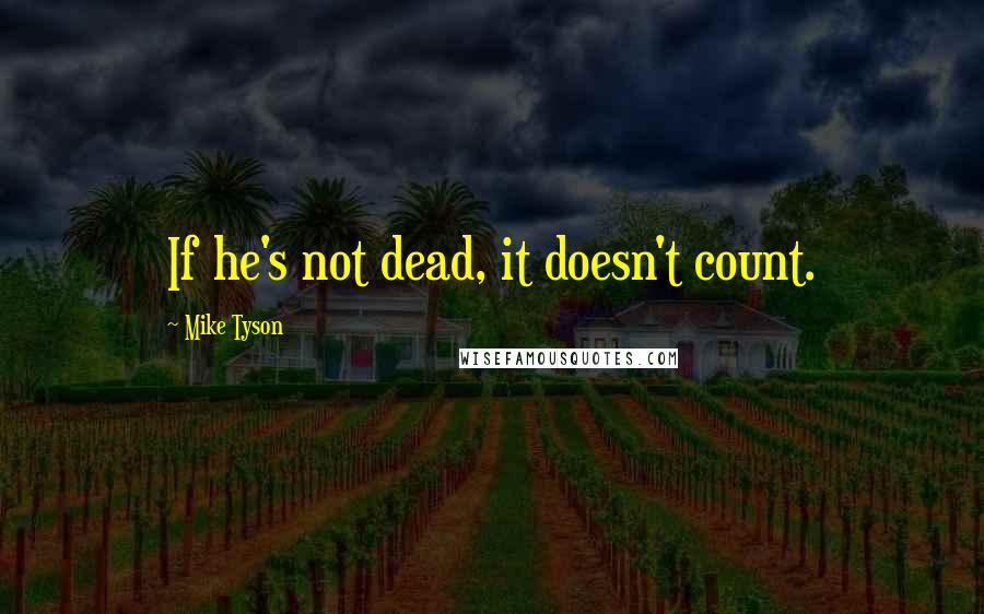 Mike Tyson Quotes: If he's not dead, it doesn't count.