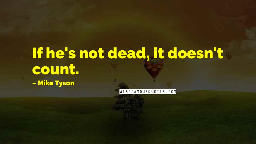 Mike Tyson Quotes: If he's not dead, it doesn't count.