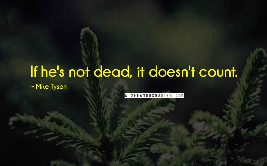 Mike Tyson Quotes: If he's not dead, it doesn't count.